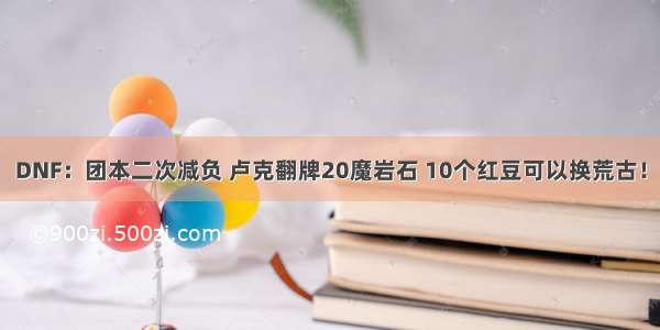 DNF：团本二次减负 卢克翻牌20魔岩石 10个红豆可以换荒古！