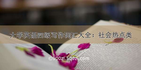 大学英语四级写作词汇大全：社会热点类