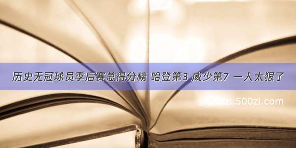 历史无冠球员季后赛总得分榜 哈登第3 威少第7 一人太狠了