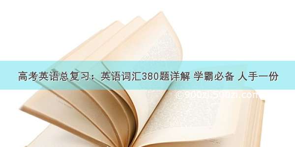 高考英语总复习：英语词汇380题详解 学霸必备 人手一份