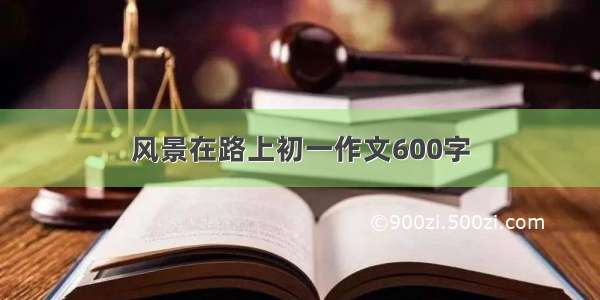 风景在路上初一作文600字