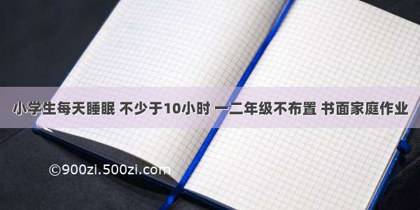 小学生每天睡眠 不少于10小时 一二年级不布置 书面家庭作业