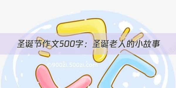 圣诞节作文500字：圣诞老人的小故事