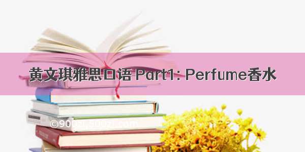 黄文琪雅思口语 Part1: Perfume香水