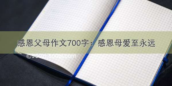 感恩父母作文700字：感恩母爱至永远