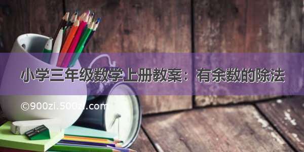 小学三年级数学上册教案：有余数的除法