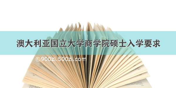 澳大利亚国立大学商学院硕士入学要求