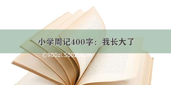 小学周记400字：我长大了