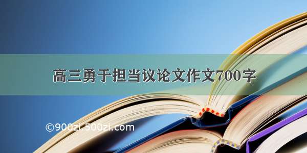 高三勇于担当议论文作文700字