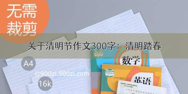 关于清明节作文300字：清明踏春