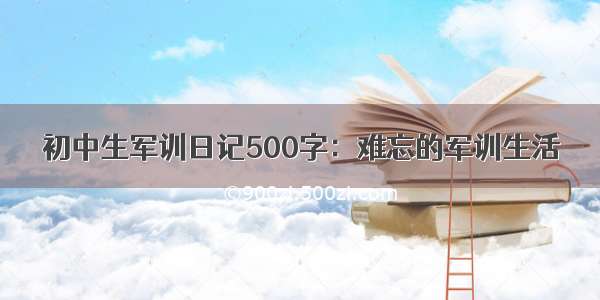 初中生军训日记500字：难忘的军训生活