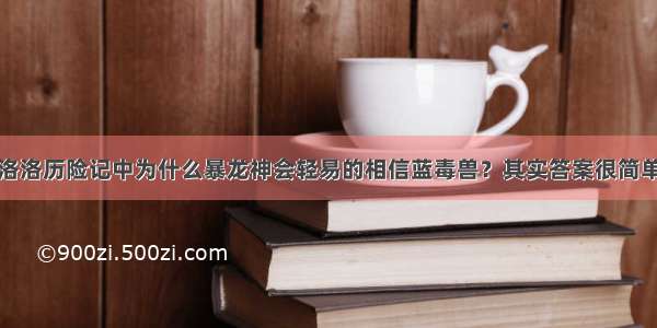 洛洛历险记中为什么暴龙神会轻易的相信蓝毒兽？其实答案很简单