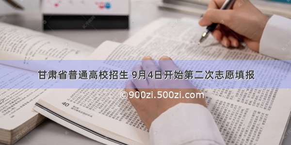 甘肃省普通高校招生 9月4日开始第二次志愿填报