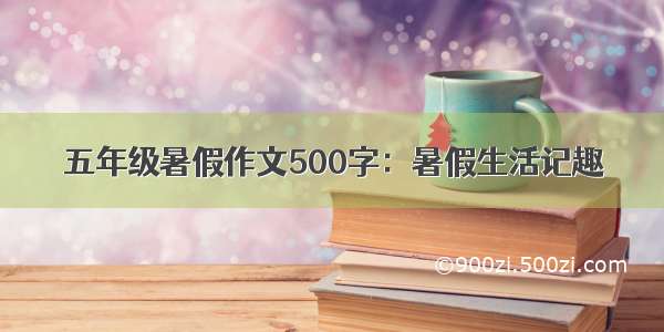 五年级暑假作文500字：暑假生活记趣