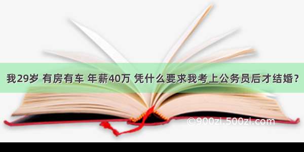 我29岁 有房有车 年薪40万 凭什么要求我考上公务员后才结婚？