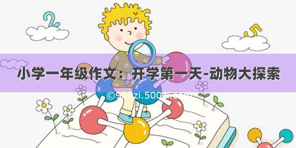 小学一年级作文：开学第一天-动物大探索