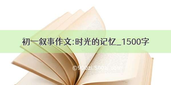 初一叙事作文:时光的记忆_1500字