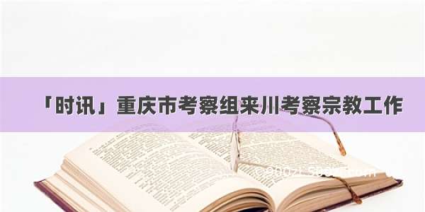 「时讯」重庆市考察组来川考察宗教工作