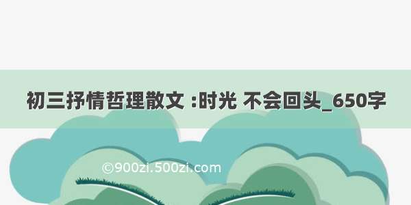 初三抒情哲理散文 :时光 不会回头_650字