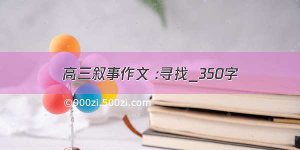 高三叙事作文 :寻找_350字