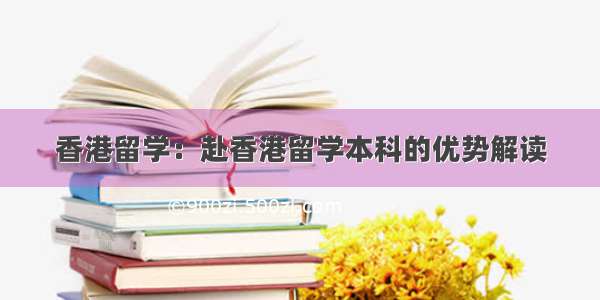 香港留学：赴香港留学本科的优势解读