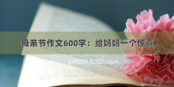 母亲节作文600字：给妈妈一个惊喜