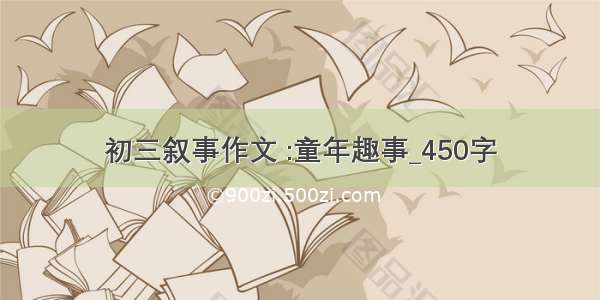 初三叙事作文 :童年趣事_450字