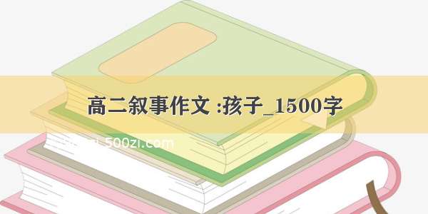 高二叙事作文 :孩子_1500字