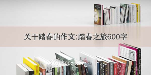 关于踏春的作文:踏春之旅600字