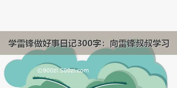 学雷锋做好事日记300字：向雷锋叔叔学习