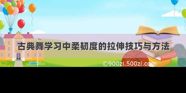 古典舞学习中柔韧度的拉伸技巧与方法