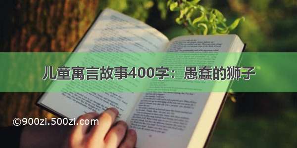 儿童寓言故事400字：愚蠢的狮子