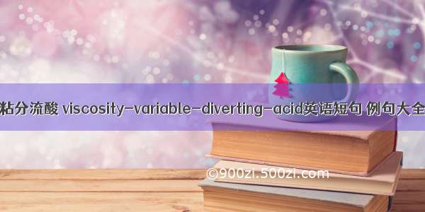 变粘分流酸 viscosity-variable-diverting-acid英语短句 例句大全
