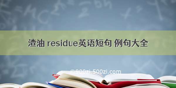 渣油 residue英语短句 例句大全