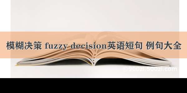 模糊决策 fuzzy decision英语短句 例句大全