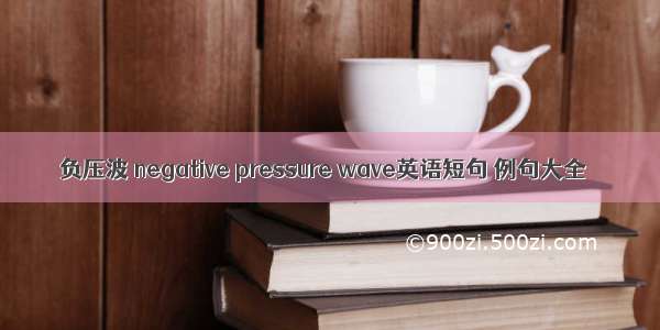 负压波 negative pressure wave英语短句 例句大全