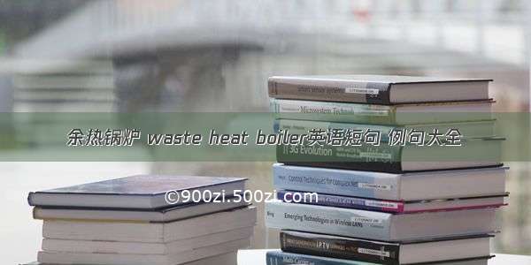 余热锅炉 waste heat boiler英语短句 例句大全