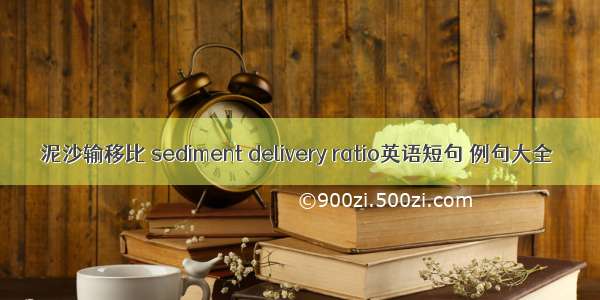 泥沙输移比 sediment delivery ratio英语短句 例句大全