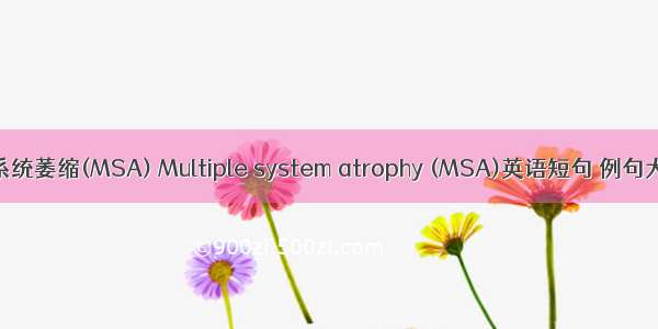 多系统萎缩(MSA) Multiple system atrophy (MSA)英语短句 例句大全