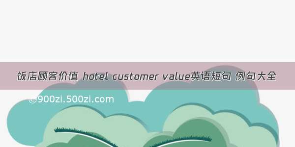 饭店顾客价值 hotel customer value英语短句 例句大全