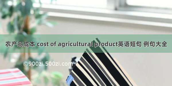 农产品成本 cost of agricultural product英语短句 例句大全