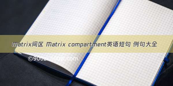 Matrix间区 Matrix compartment英语短句 例句大全