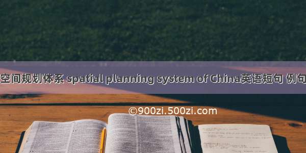 中国空间规划体系 spatial planning system of China英语短句 例句大全