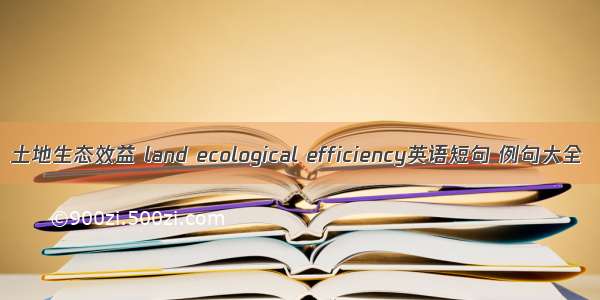 土地生态效益 land ecological efficiency英语短句 例句大全