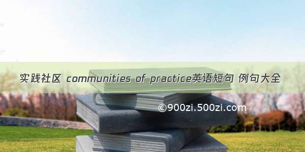 实践社区 communities of practice英语短句 例句大全