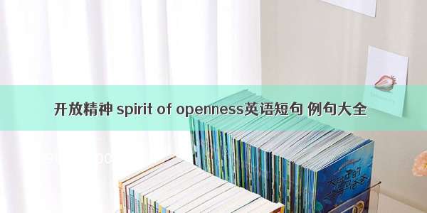 开放精神 spirit of openness英语短句 例句大全