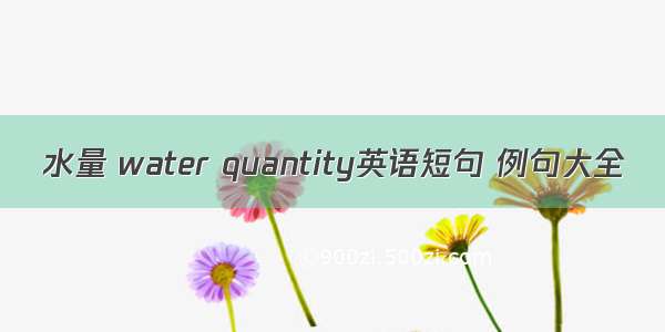 水量 water quantity英语短句 例句大全