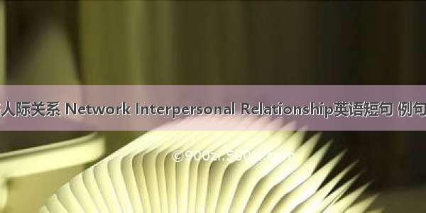 网络人际关系 Network Interpersonal Relationship英语短句 例句大全
