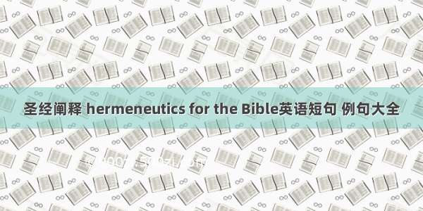 圣经阐释 hermeneutics for the Bible英语短句 例句大全