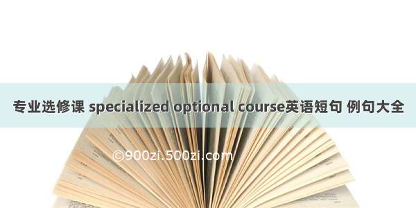 专业选修课 specialized optional course英语短句 例句大全